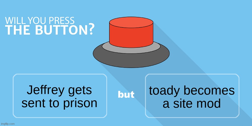 I'd press it | toady becomes a site mod; Jeffrey gets sent to prison | image tagged in would you press the button | made w/ Imgflip meme maker