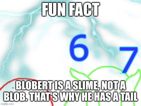 blobert 67 | FUN FACT; BLOBERT IS A SLIME, NOT A BLOB. THAT'S WHY HE HAS A TAIL | image tagged in blobert 67 | made w/ Imgflip meme maker