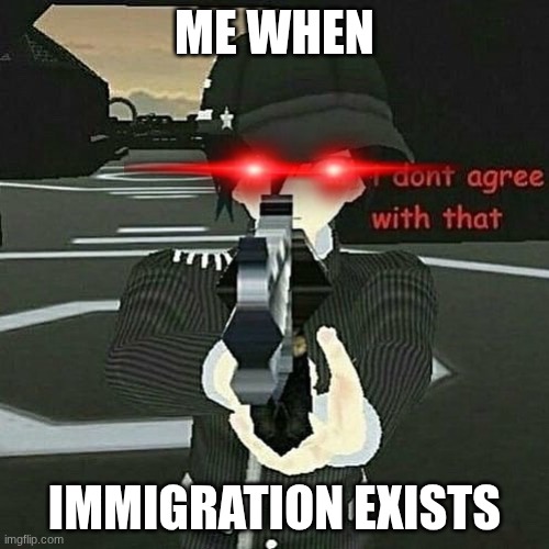 shuichi rejects immigrant propaganda | ME WHEN; IMMIGRATION EXISTS | image tagged in when you don't agree | made w/ Imgflip meme maker