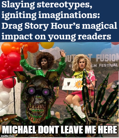 MICHAEL NOT QUEER STORY HOUR | MICHAEL DONT LEAVE ME HERE | image tagged in william afton,lgbtq,springtrap,fnaf springtrap in window | made w/ Imgflip meme maker