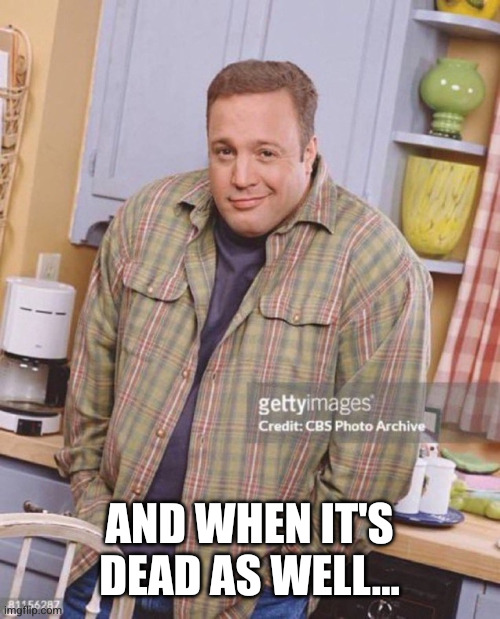 Kevin James | AND WHEN IT'S DEAD AS WELL... | image tagged in kevin james | made w/ Imgflip meme maker