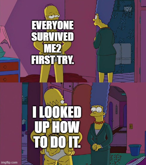 I really tried hard | EVERYONE SURVIVED ME2 FIRST TRY. I LOOKED UP HOW TO DO IT. | image tagged in homer simpson's back fat | made w/ Imgflip meme maker