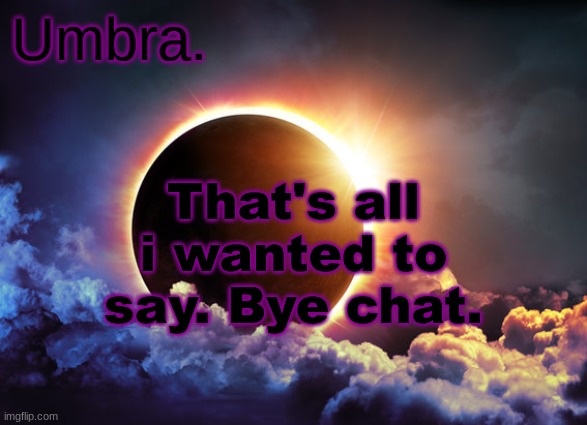 Umbra temp | That's all i wanted to say. Bye chat. | image tagged in umbra temp | made w/ Imgflip meme maker