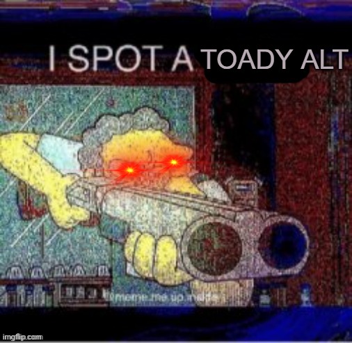 ere385fjft5iuft54ou5f4j8hm3fso89djd | TOADY ALT | image tagged in i spot a x,toady,msmg | made w/ Imgflip meme maker