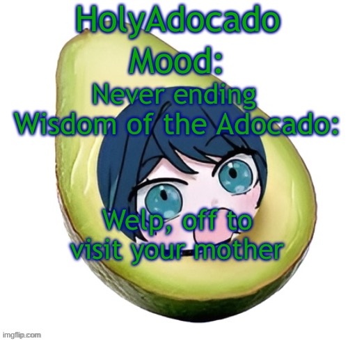 Holy Adocado! | Never ending; Welp, off to visit your mother | image tagged in holy adocado | made w/ Imgflip meme maker