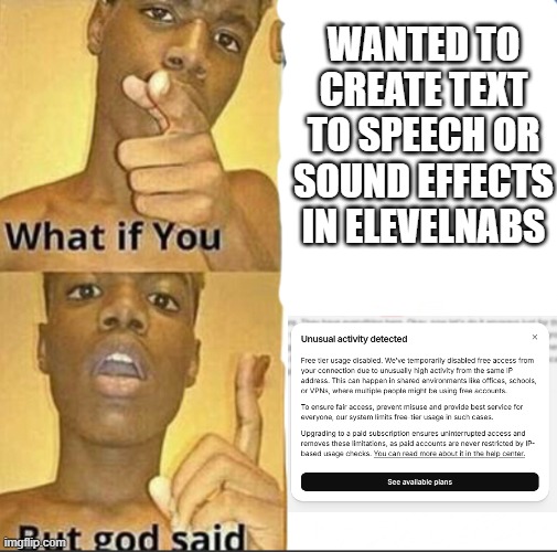 real pain | WANTED TO CREATE TEXT TO SPEECH OR SOUND EFFECTS IN ELEVELNABS | image tagged in what if you-but god said,elevenlabs,memes,funny | made w/ Imgflip meme maker