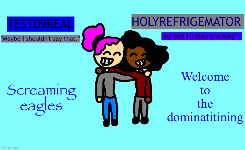 Test and Refrigemator shared temp | Welcome to the dominatitining; Screaming eagles | image tagged in why so freaky shared temp | made w/ Imgflip meme maker