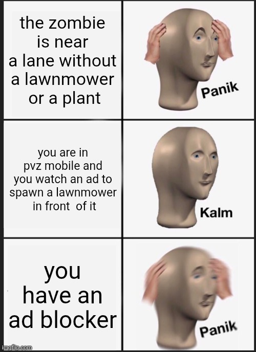 panicking in pvz | the zombie is near a lane without a lawnmower  or a plant; you are in pvz mobile and you watch an ad to spawn a lawnmower  in front  of it; you have an ad blocker | image tagged in memes,panik kalm panik | made w/ Imgflip meme maker