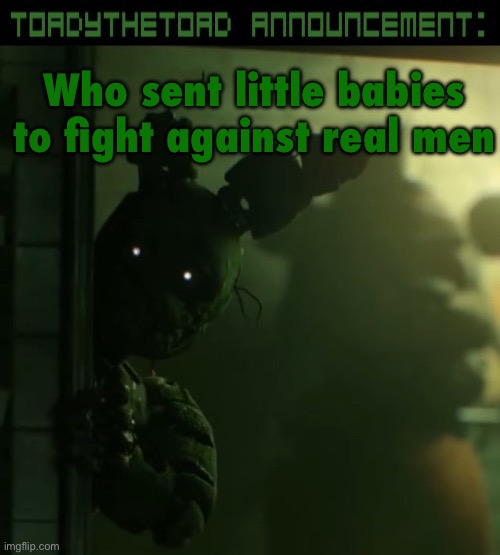 toady announcement template | Who sent little babies to fight against real men | image tagged in toady announcement template | made w/ Imgflip meme maker