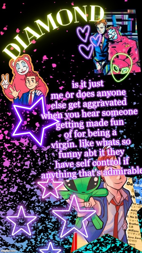 Diamond's Hesitant Alien temp ! ! (TYSM DISCO!!!) | is it just me or does anyone else get aggravated when you hear someone getting made fun of for being a virgin. like whats so funny abt it they have self control if anything that's admirable | image tagged in diamond's hesitant alien temp tysm disco | made w/ Imgflip meme maker