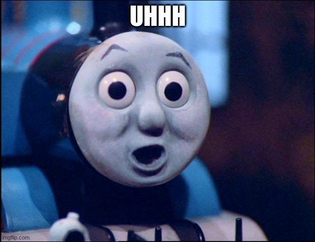 oh shit thomas | UHHH | image tagged in oh shit thomas | made w/ Imgflip meme maker