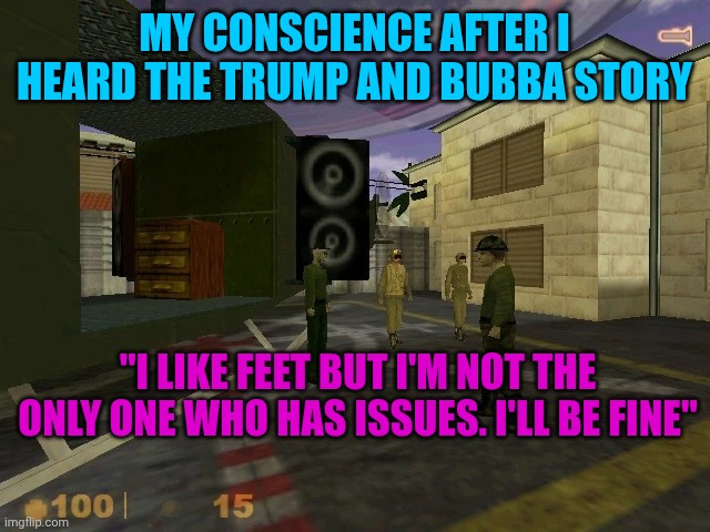 MY CONSCIENCE AFTER I HEARD THE TRUMP AND BUBBA STORY; "I LIKE FEET BUT I'M NOT THE ONLY ONE WHO HAS ISSUES. I'LL BE FINE" | made w/ Imgflip meme maker