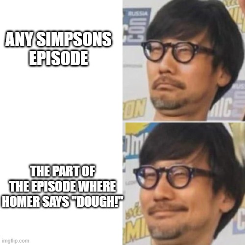 I just realized he's called hideo kojima because he makes kojima games | ANY SIMPSONS EPISODE; THE PART OF THE EPISODE WHERE HOMER SAYS "DOUGH!" | image tagged in the duality of kojima | made w/ Imgflip meme maker