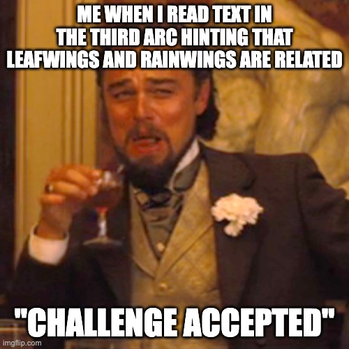 https://scratch.mit.edu/projects/1245012367/ (not a story- not at alllllllll) | ME WHEN I READ TEXT IN THE THIRD ARC HINTING THAT LEAFWINGS AND RAINWINGS ARE RELATED; "CHALLENGE ACCEPTED" | image tagged in memes,laughing leo,wings of fire | made w/ Imgflip meme maker