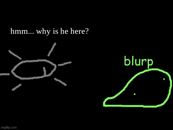 hmm... why is he here? blurp | made w/ Imgflip meme maker