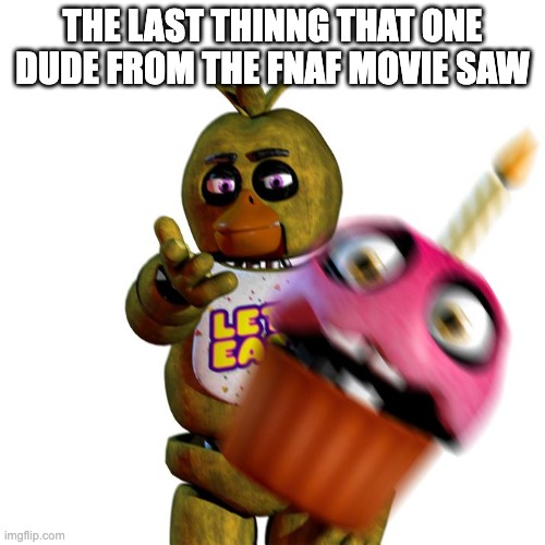 Chica Throwing Cupcake | THE LAST THINNG THAT ONE DUDE FROM THE FNAF MOVIE SAW | image tagged in chica throwing cupcake | made w/ Imgflip meme maker