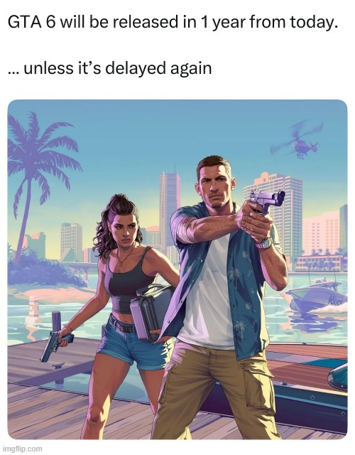 At this point I'll be happy if it just comes out on time. | image tagged in memes,funny,gta 6,gta,gaming,true | made w/ Imgflip meme maker