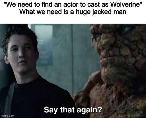 Best casting choice | "We need to find an actor to cast as Wolverine"
What we need is a huge jacked man | image tagged in say that again,memes,funny,marvel,wolverine,lol | made w/ Imgflip meme maker