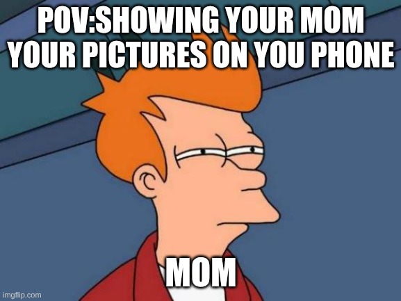 Futurama Fry | POV:SHOWING YOUR MOM YOUR PICTURES ON YOU PHONE; MOM | image tagged in memes,futurama fry | made w/ Imgflip meme maker