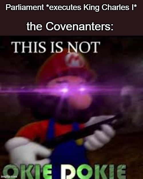 This is not okie dokie | Parliament *executes King Charles I*; the Covenanters: | image tagged in this is not okie dokie,parliament,history memes,history,england | made w/ Imgflip meme maker