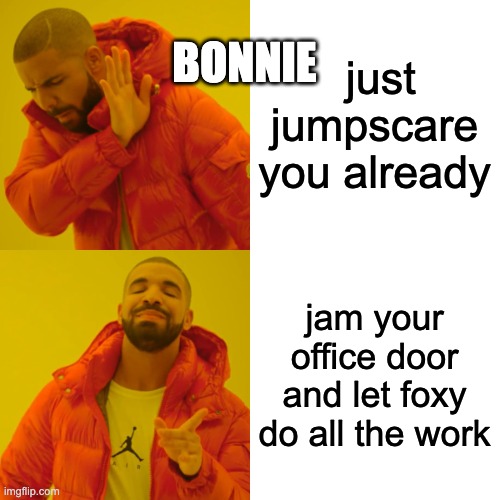 just jumpscare you already jam your office door and let foxy do all the work BONNIE | image tagged in memes,drake hotline bling | made w/ Imgflip meme maker