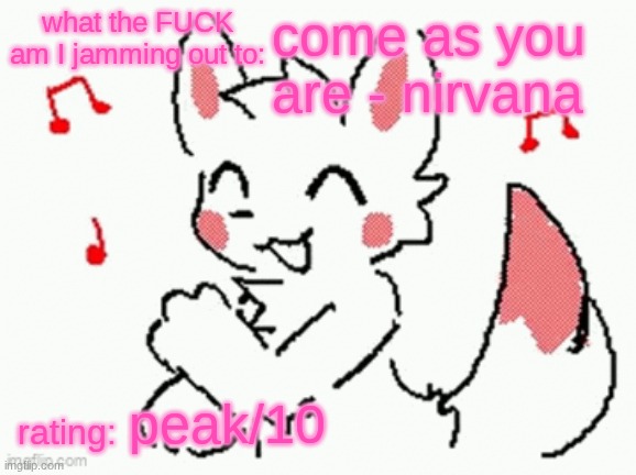 song check :3 | come as you are - nirvana; peak/10 | image tagged in song check 3 | made w/ Imgflip meme maker