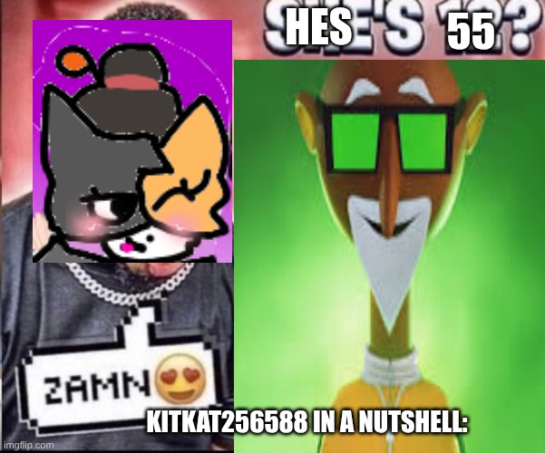ZAMN? | 55; HES; KITKAT256588 IN A NUTSHELL: | image tagged in zamn,chester v,cloudy with a chance of meatballs,ocs | made w/ Imgflip meme maker