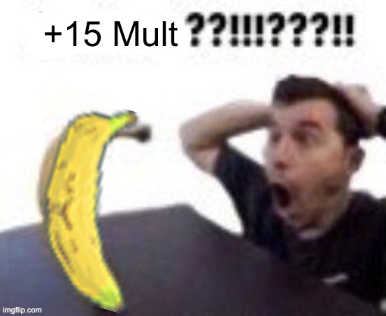 banbana??!!!???!! | +15 Mult | image tagged in banbana | made w/ Imgflip meme maker