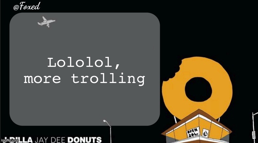Foxed Donuts Temp | Lololol, more trolling | image tagged in foxed donuts temp | made w/ Imgflip meme maker