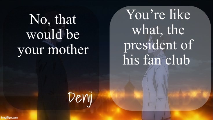 Denji shared aot announcement template | You’re like what, the president of his fan club; No, that would be your mother | image tagged in denji shared aot announcement template | made w/ Imgflip meme maker