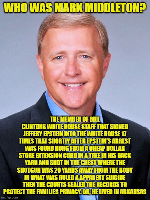 WHO WAS MARK MIDDLETON? THE MEMBER OF BILL CLINTONS WHITE HOUSE STAFF THAT SIGNED JEFFERY EPSTEIN INTO THE WHITE HOUSE 17 TIMES THAT SHORTLY | made w/ Imgflip meme maker