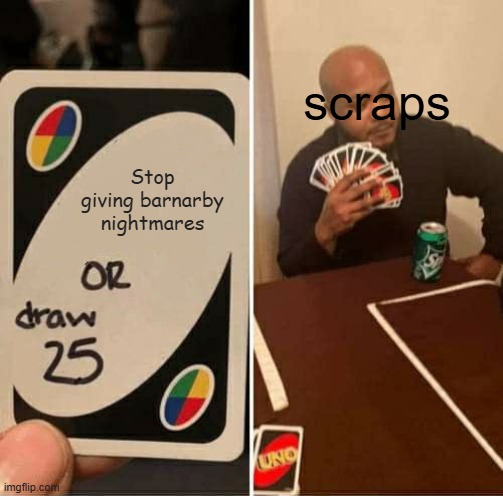 Scraps be like (Mod note: Context please?)  | scraps; Stop giving barnarby nightmares | image tagged in memes,uno draw 25 cards,dandy's world | made w/ Imgflip meme maker