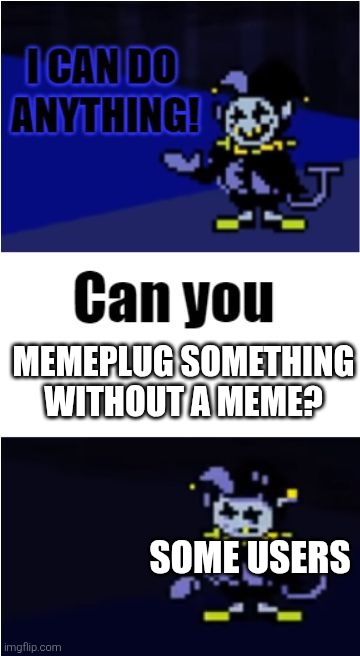 Memeplug, guyse. | MEMEPLUG SOMETHING WITHOUT A MEME? SOME USERS | image tagged in i can do anything,memeplug | made w/ Imgflip meme maker