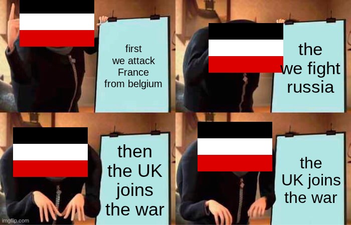 a very schlieffen plan | first we attack France from belgium; the we fight russia; then the UK joins the war; the UK joins the war | image tagged in memes,gru's plan | made w/ Imgflip meme maker