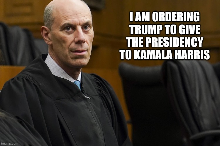 I AM ORDERING TRUMP TO GIVE THE PRESIDENCY TO KAMALA HARRIS | image tagged in lunatic activist judge james jeb boasberg | made w/ Imgflip meme maker