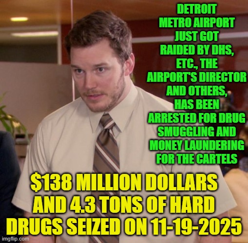 Afraid To Ask Andy Meme | DETROIT METRO AIRPORT JUST GOT RAIDED BY DHS, ETC., THE AIRPORT'S DIRECTOR AND OTHERS, HAS BEEN ARRESTED FOR DRUG SMUGGLING AND MONEY LAUNDERING FOR THE CARTELS; $138 MILLION DOLLARS AND 4.3 TONS OF HARD DRUGS SEIZED ON 11-19-2025 | image tagged in memes,afraid to ask andy | made w/ Imgflip meme maker