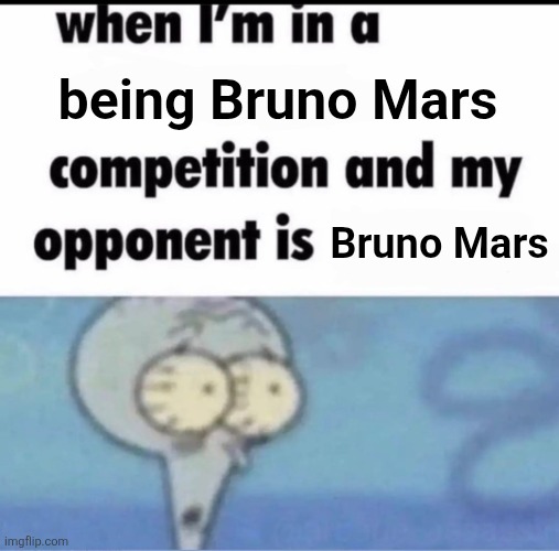 Me when I'm in a .... competition and my opponent is ..... | being Bruno Mars; Bruno Mars | image tagged in me when i'm in a competition and my opponent is | made w/ Imgflip meme maker