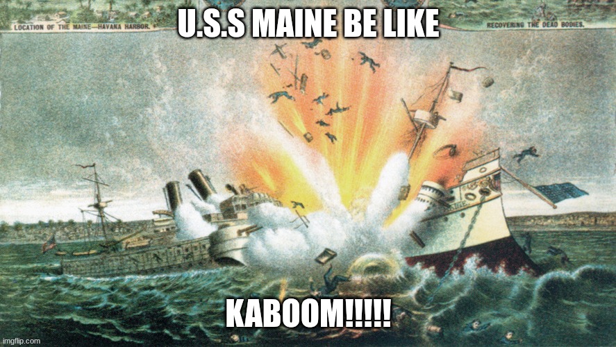 henry | U.S.S MAINE BE LIKE; KABOOM!!!!! | image tagged in funny | made w/ Imgflip meme maker