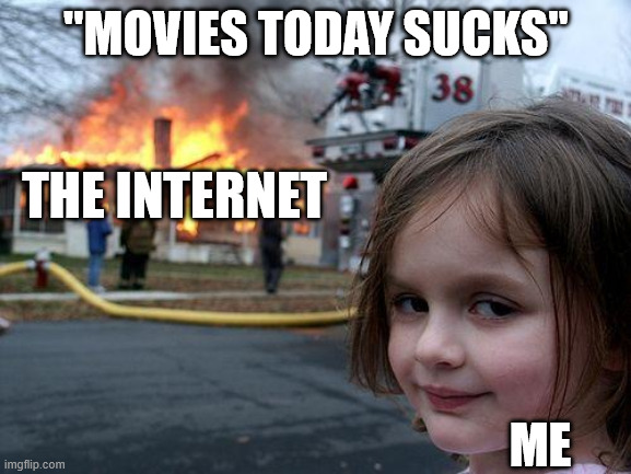 Yup, this is internet. | "MOVIES TODAY SUCKS"; THE INTERNET; ME | image tagged in memes,disaster girl,movies,today,funny,relatable | made w/ Imgflip meme maker