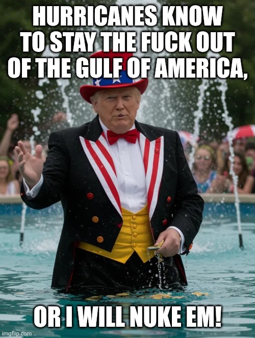 FountainClown | HURRICANES KNOW TO STAY THE FUCK OUT OF THE GULF OF AMERICA, OR I WILL NUKE EM! | image tagged in fountainclown | made w/ Imgflip meme maker