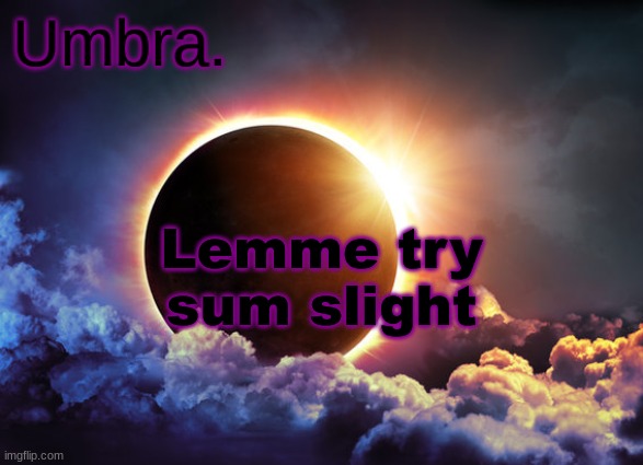 Umbra temp | Lemme try sum slight | image tagged in umbra temp | made w/ Imgflip meme maker