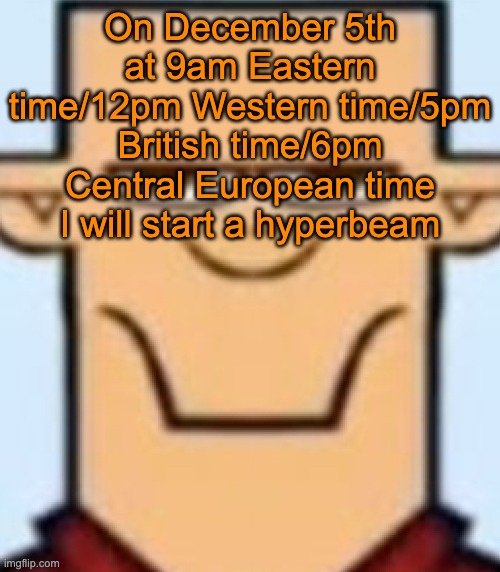 Sped Tyler | On December 5th at 9am Eastern time/12pm Western time/5pm British time/6pm Central European time I will start a hyperbeam | image tagged in sped tyler | made w/ Imgflip meme maker