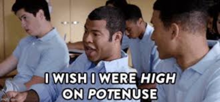 I Wish I Were High On Potenuse | image tagged in i wish i were high on potenuse | made w/ Imgflip meme maker