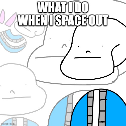 PUNny Sans | WHAT I DO WHEN I SPACE OUT | image tagged in punny sans | made w/ Imgflip meme maker