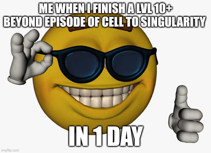 Who plays cell to singularity | ME WHEN I FINISH A LVL 10+ BEYOND EPISODE OF CELL TO SINGULARITY; IN 1 DAY | image tagged in cool guy emoji | made w/ Imgflip meme maker