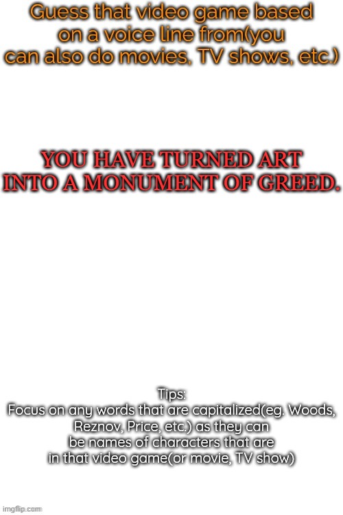 NO ONE wil get ts | YOU HAVE TURNED ART INTO A MONUMENT OF GREED. | image tagged in guess that video game based on a voice line from it | made w/ Imgflip meme maker