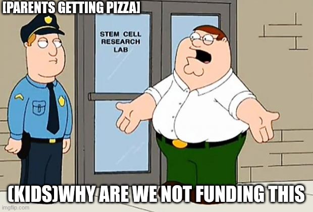 Why Are We Not Funding This  | [PARENTS GETTING PIZZA]; (KIDS)WHY ARE WE NOT FUNDING THIS | image tagged in why are we not funding this | made w/ Imgflip meme maker