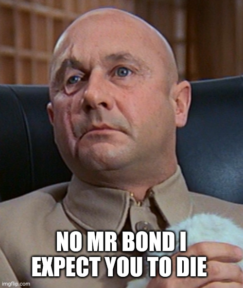 Blofeld | NO MR BOND I EXPECT YOU TO DIE | image tagged in blofeld | made w/ Imgflip meme maker