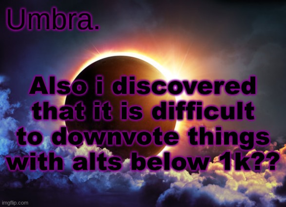 how weird | Also i discovered that it is difficult to downvote things with alts below 1k?? | image tagged in umbra temp | made w/ Imgflip meme maker