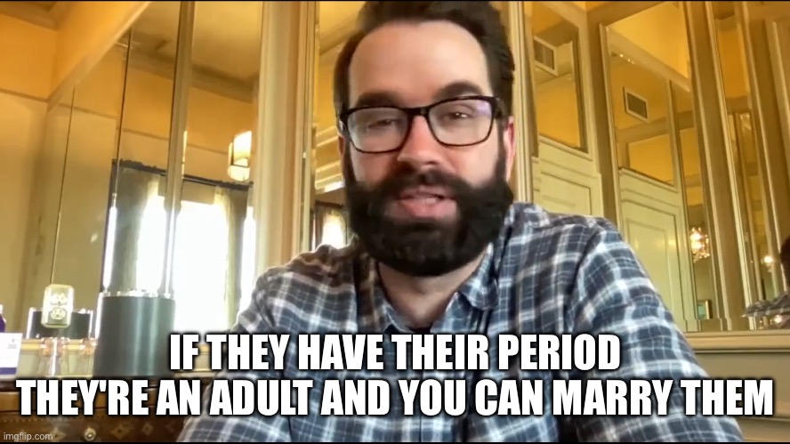 Matt Walsh | IF THEY HAVE THEIR PERIOD THEY'RE AN ADULT AND YOU CAN MARRY THEM | image tagged in matt walsh | made w/ Imgflip meme maker